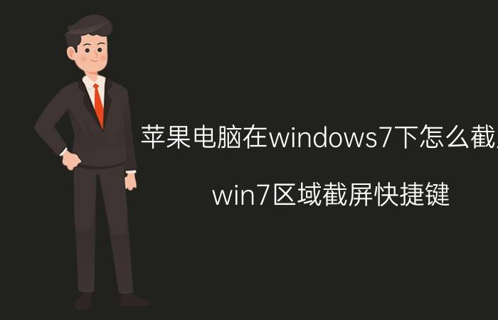 苹果电脑在windows7下怎么截屏 win7区域截屏快捷键？